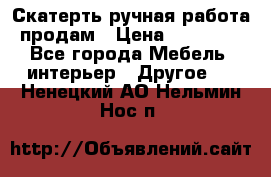 Скатерть ручная работа продам › Цена ­ 10 000 - Все города Мебель, интерьер » Другое   . Ненецкий АО,Нельмин Нос п.